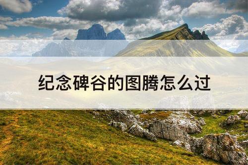 纪念碑谷的图腾怎么过
