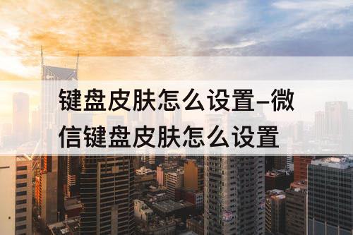 键盘皮肤怎么设置-微信键盘皮肤怎么设置