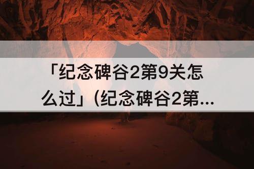 「纪念碑谷2第9关怎么过」(纪念碑谷2第9关怎么过图解法)