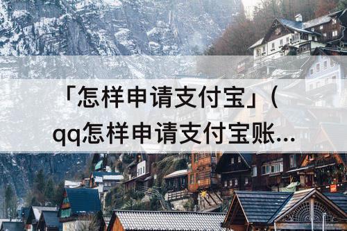 「怎样申请支付宝」(qq怎样申请支付宝账号)
