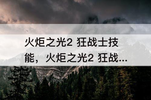 火炬之光2 狂战士技能，火炬之光2 狂战士技能加点