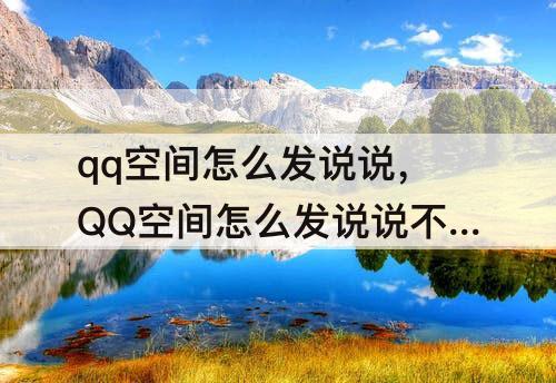 qq空间怎么发说说，QQ空间怎么发说说不被推送