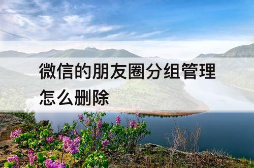 微信的朋友圈分组管理怎么删除