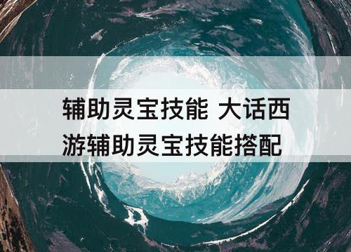 辅助灵宝技能 大话西游辅助灵宝技能撘配
