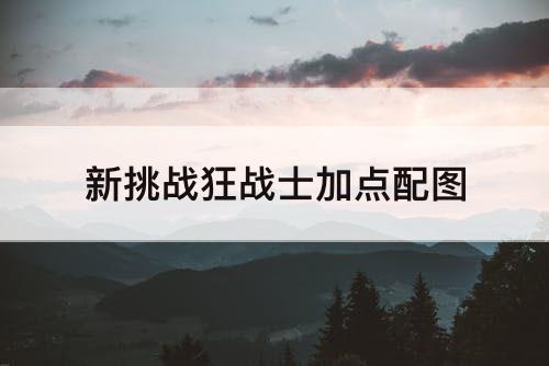 新挑战狂战士加点攻略