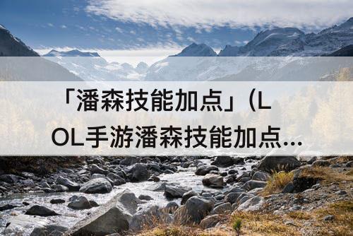 「潘森技能加点」(LOL手游潘森技能加点)