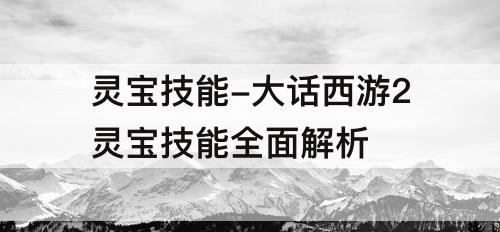 灵宝技能-大话西游2灵宝技能全面解析