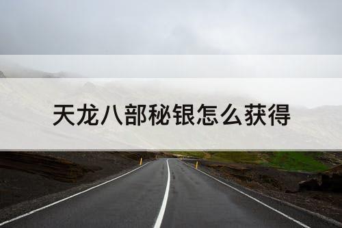 天龙八部秘银怎么获得