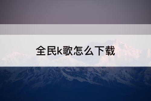 全民k歌怎么下载