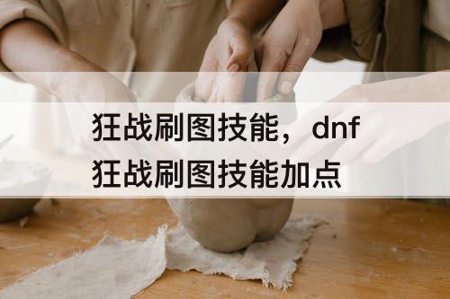 狂战刷图技能，dnf狂战刷图技能加点