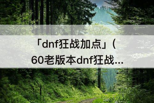 「dnf狂战加点」(60老版本dnf狂战加点)