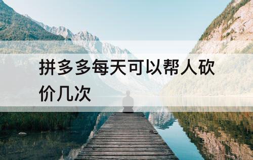 拼多多每天可以帮人砍价几次