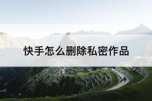 快手怎么删除私密作品