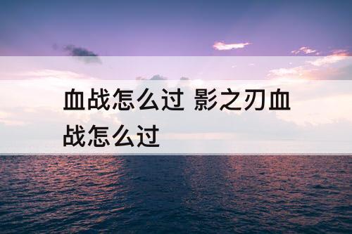 血战怎么过 影之刃血战怎么过
