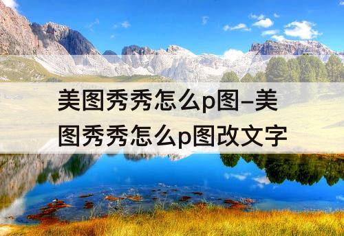美图秀秀怎么p图-美图秀秀怎么p图改文字