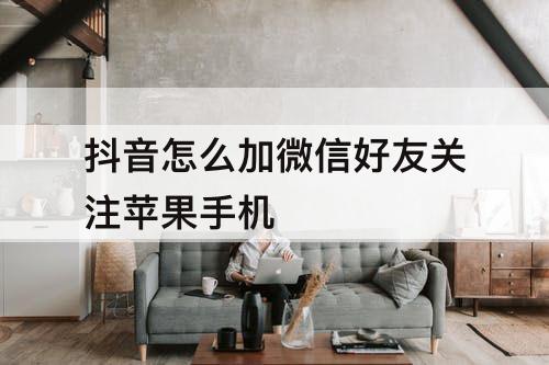 抖音怎么加微信好友关注苹果手机