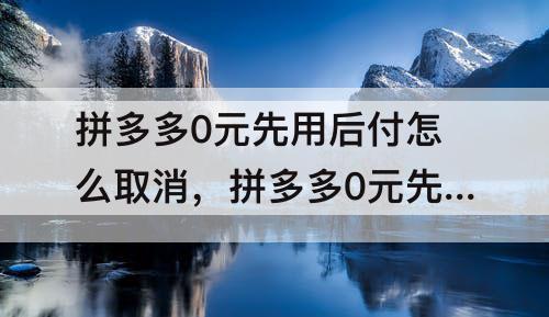 拼多多0元先用后付怎么取消，拼多多0元先用后付怎么取消定单