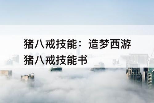 猪八戒技能：造梦西游猪八戒技能书