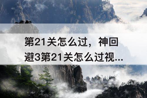 第21关怎么过，神回避3第21关怎么过视频的鬼回避