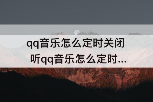 qq音乐怎么定时关闭 听qq音乐怎么定时关闭
