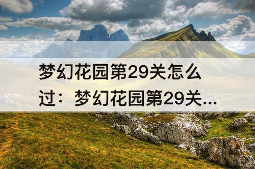 梦幻花园第29关怎么过：梦幻花园第29关怎么过攻略
