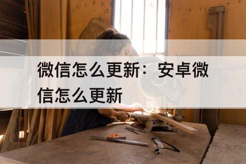 微信怎么更新：安卓微信怎么更新