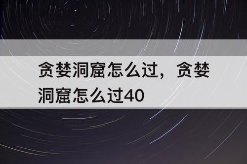 贪婪洞窟怎么过，贪婪洞窟怎么过40