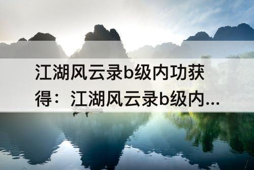 江湖风云录b级内功获得：江湖风云录b级内功获得方法