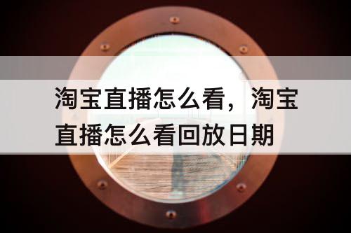淘宝直播怎么看，淘宝直播怎么看回放日期