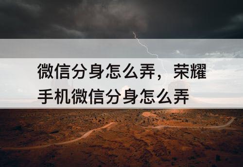 微信分身怎么弄，荣耀手机微信分身怎么弄