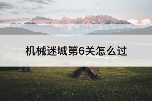 机械迷城第6关怎么过