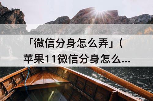 「微信分身怎么弄」(苹果11微信分身怎么弄)