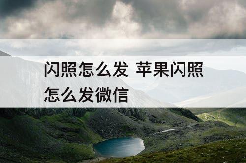 闪照怎么发 苹果闪照怎么发微信