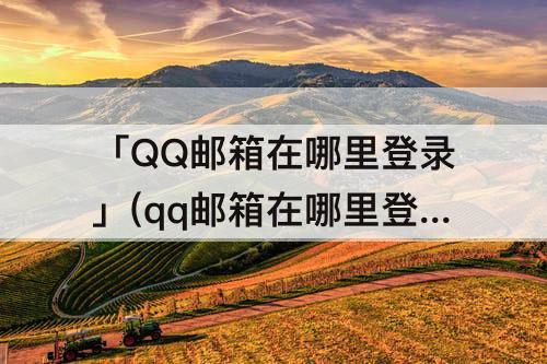 「QQ邮箱在哪里登录」(qq邮箱在哪里登录进去)