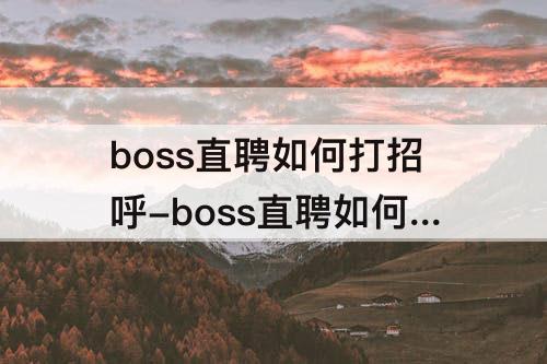 boss直聘如何打招呼-boss直聘如何打招呼比较好