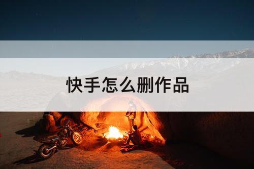 快手怎么删作品
