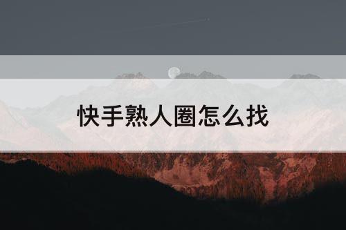 快手熟人圈怎么找