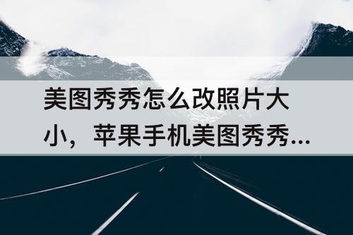 美图秀秀怎么改照片大小，苹果手机美图秀秀怎么改照片大小kb