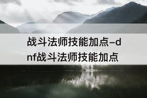 战斗法师技能加点-dnf战斗法师技能加点
