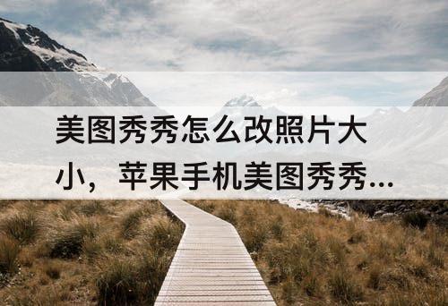 美图秀秀怎么改照片大小，苹果手机美图秀秀怎么改照片大小