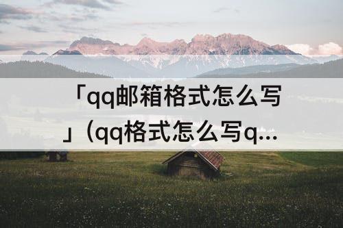「qq邮箱格式怎么写」(qq格式怎么写qq邮箱格式怎么写)