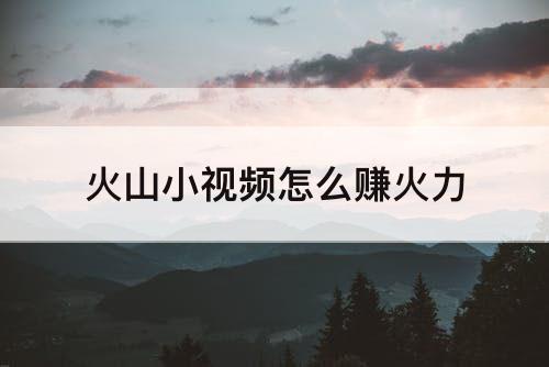 火山小视频怎么赚火力