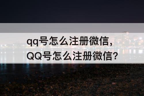 qq号怎么注册微信，QQ号怎么注册微信?