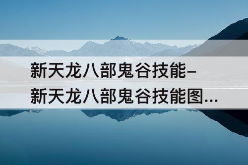新天龙八部鬼谷技能-新天龙八部鬼谷技能图文介绍