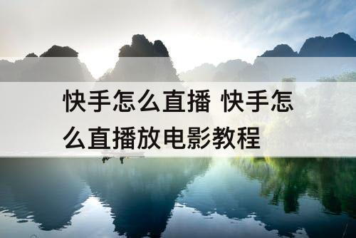 快手怎么直播 快手怎么直播放电影教程