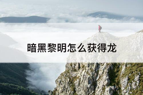 暗黑黎明怎么获得龙