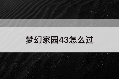 梦幻家园43怎么过