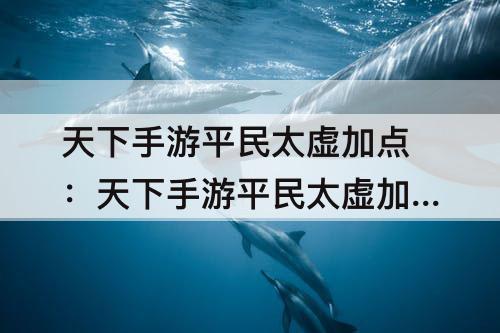 天下手游平民太虚加点：天下手游平民太虚加点攻略