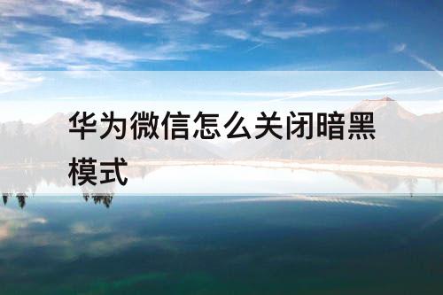 华为微信怎么关闭暗黑模式