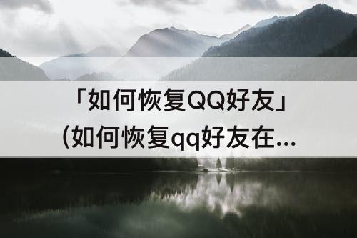 「如何恢复QQ好友」(如何恢复qq好友在手机上)